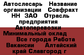 Автослесарь › Название организации ­ Совфрахт-НН, ЗАО › Отрасль предприятия ­ Автоперевозки › Минимальный оклад ­ 20 000 - Все города Работа » Вакансии   . Алтайский край,Славгород г.